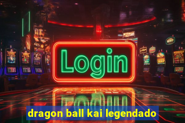 dragon ball kai legendado